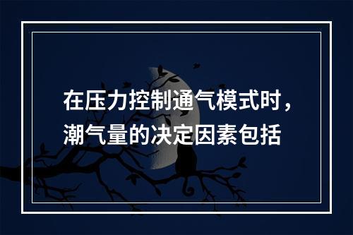 在压力控制通气模式时，潮气量的决定因素包括