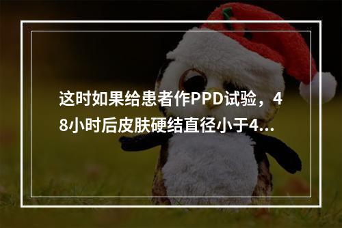 这时如果给患者作PPD试验，48小时后皮肤硬结直径小于4 m