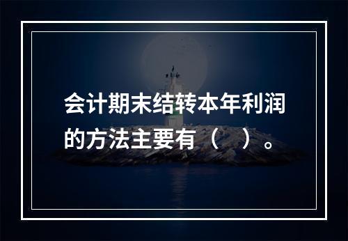 会计期末结转本年利润的方法主要有（　）。