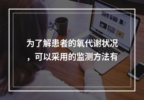 为了解患者的氧代谢状况，可以采用的监测方法有