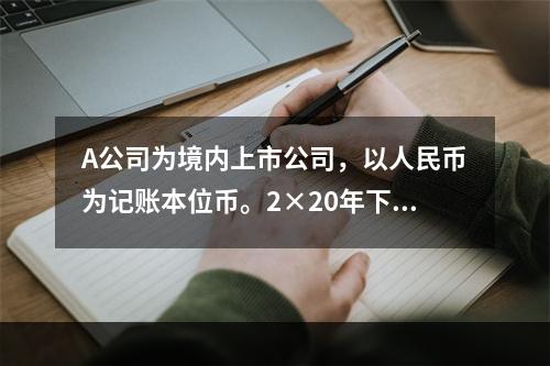 A公司为境内上市公司，以人民币为记账本位币。2×20年下列有