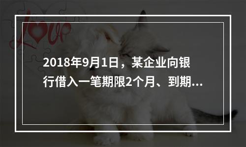 2018年9月1日，某企业向银行借入一笔期限2个月、到期一次