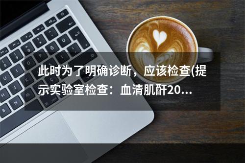 此时为了明确诊断，应该检查(提示实验室检查：血清肌酐202μ