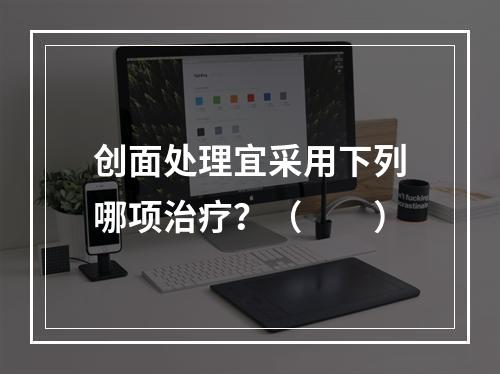 创面处理宜采用下列哪项治疗？（　　）