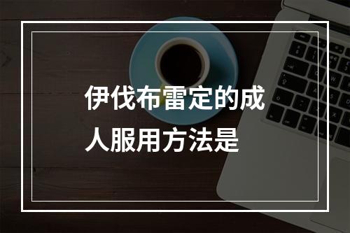 伊伐布雷定的成人服用方法是