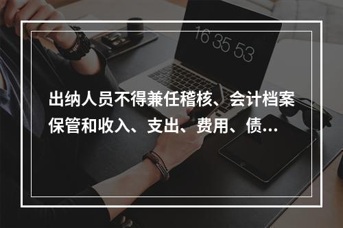 出纳人员不得兼任稽核、会计档案保管和收入、支出、费用、债权债