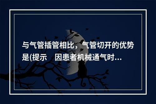 与气管插管相比，气管切开的优势是(提示　因患者机械通气时间长