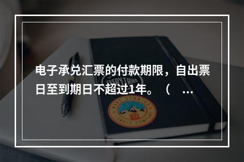 电子承兑汇票的付款期限，自出票日至到期日不超过1年。（　　）