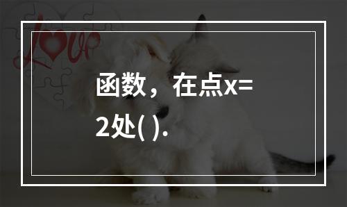 函数，在点x=2处( ).