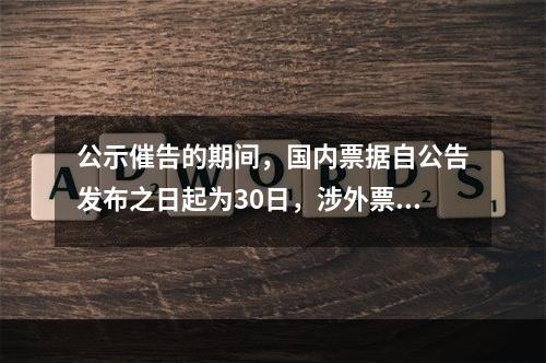 公示催告的期间，国内票据自公告发布之日起为30日，涉外票据可