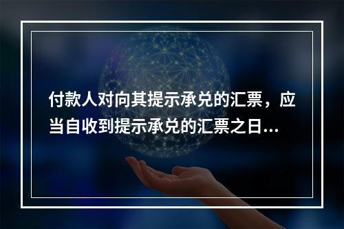 付款人对向其提示承兑的汇票，应当自收到提示承兑的汇票之日起5