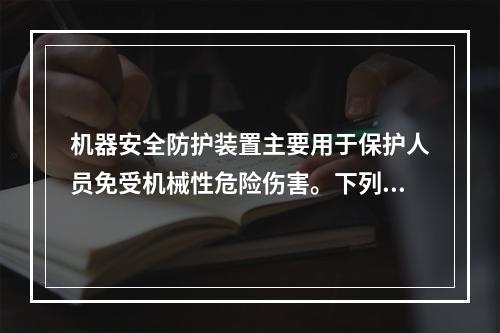 机器安全防护装置主要用于保护人员免受机械性危险伤害。下列关于