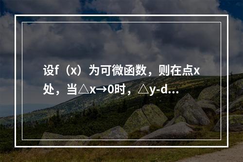 设f（x）为可微函数，则在点x处，当△x→0时，△y-dy是