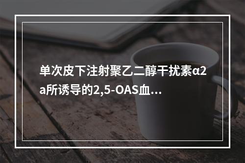 单次皮下注射聚乙二醇干扰素α2a所诱导的2,5-OAS血清活