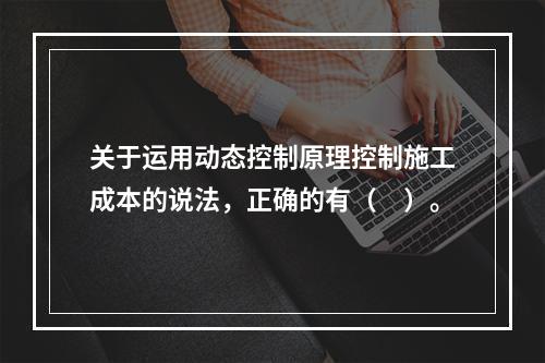 关于运用动态控制原理控制施工成本的说法，正确的有（　）。