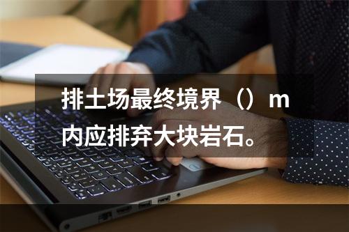 排土场最终境界（）m内应排弃大块岩石。