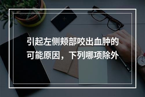 引起左侧颊部咬出血肿的可能原因，下列哪项除外