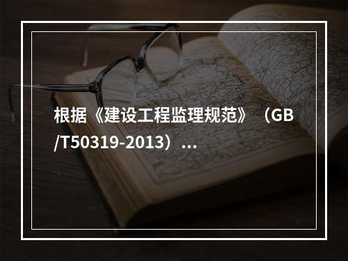 根据《建设工程监理规范》（GB/T50319-2013），编