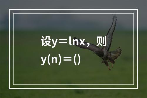 设y＝lnx，则y(n)＝()