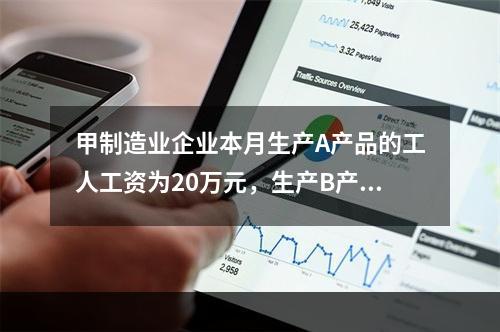 甲制造业企业本月生产A产品的工人工资为20万元，生产B产品的