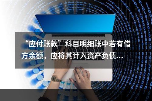 “应付账款”科目明细账中若有借方余额，应将其计入资产负债表中