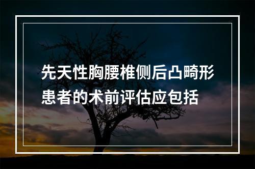 先天性胸腰椎侧后凸畸形患者的术前评估应包括