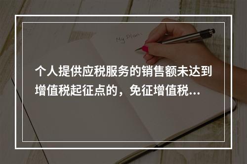 个人提供应税服务的销售额未达到增值税起征点的，免征增值税；达