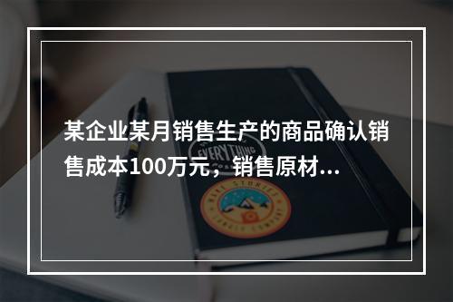 某企业某月销售生产的商品确认销售成本100万元，销售原材料确