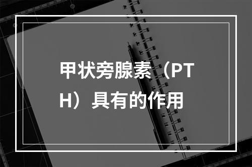 甲状旁腺素（PTH）具有的作用