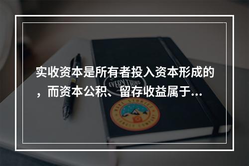 实收资本是所有者投入资本形成的，而资本公积、留存收益属于经营