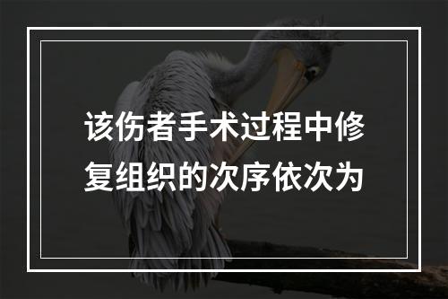 该伤者手术过程中修复组织的次序依次为