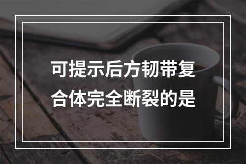 可提示后方韧带复合体完全断裂的是