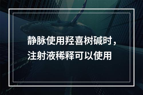 静脉使用羟喜树碱时，注射液稀释可以使用