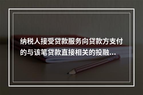 纳税人接受贷款服务向贷款方支付的与该笔贷款直接相关的投融资顾