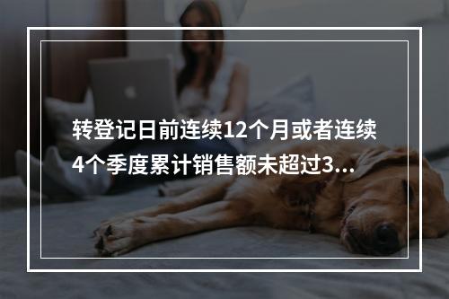 转登记日前连续12个月或者连续4个季度累计销售额未超过300