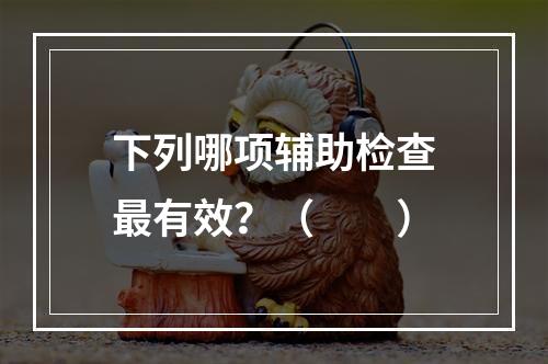 下列哪项辅助检查最有效？（　　）