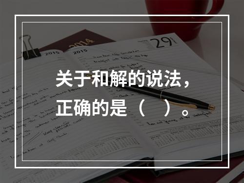 关于和解的说法，正确的是（　）。