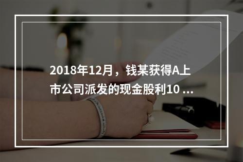 2018年12月，钱某获得A上市公司派发的现金股利10 00