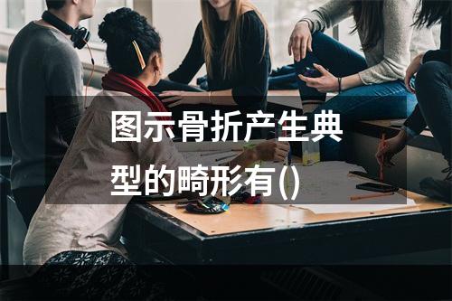 图示骨折产生典型的畸形有()