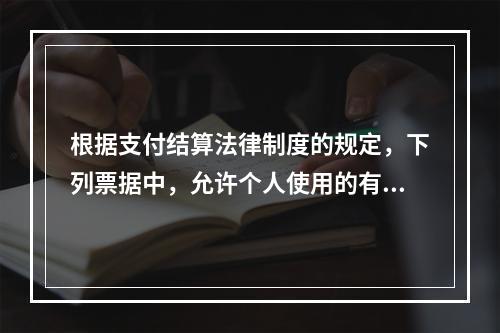 根据支付结算法律制度的规定，下列票据中，允许个人使用的有（