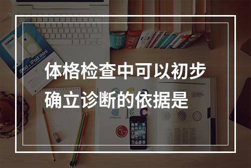 体格检查中可以初步确立诊断的依据是