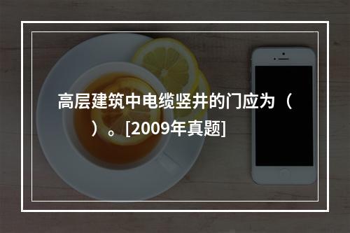 高层建筑中电缆竖井的门应为（　　）。[2009年真题]