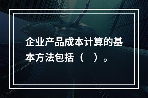 企业产品成本计算的基本方法包括（　）。