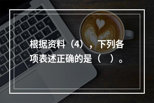 根据资料（4），下列各项表述正确的是（　）。