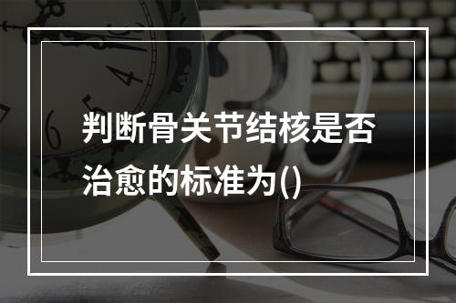 判断骨关节结核是否治愈的标准为()