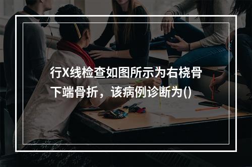 行X线检查如图所示为右桡骨下端骨折，该病例诊断为()