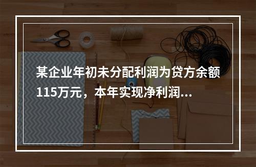 某企业年初未分配利润为贷方余额115万元，本年实现净利润45