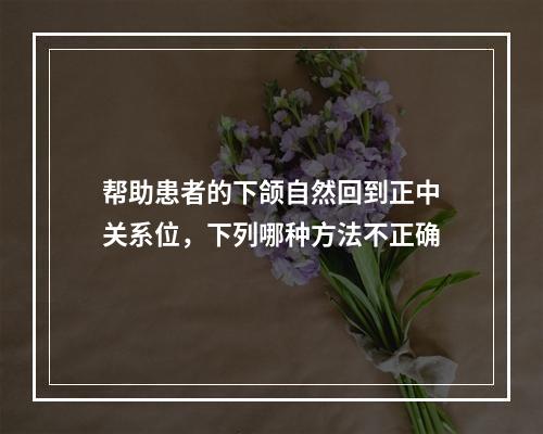 帮助患者的下颌自然回到正中关系位，下列哪种方法不正确