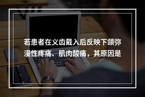 若患者在义齿戴入后反映下颌弥漫性疼痛、肌肉酸痛，其原因是