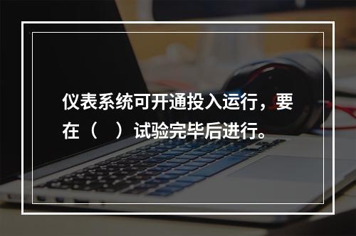 仪表系统可开通投入运行，要在（　）试验完毕后进行。